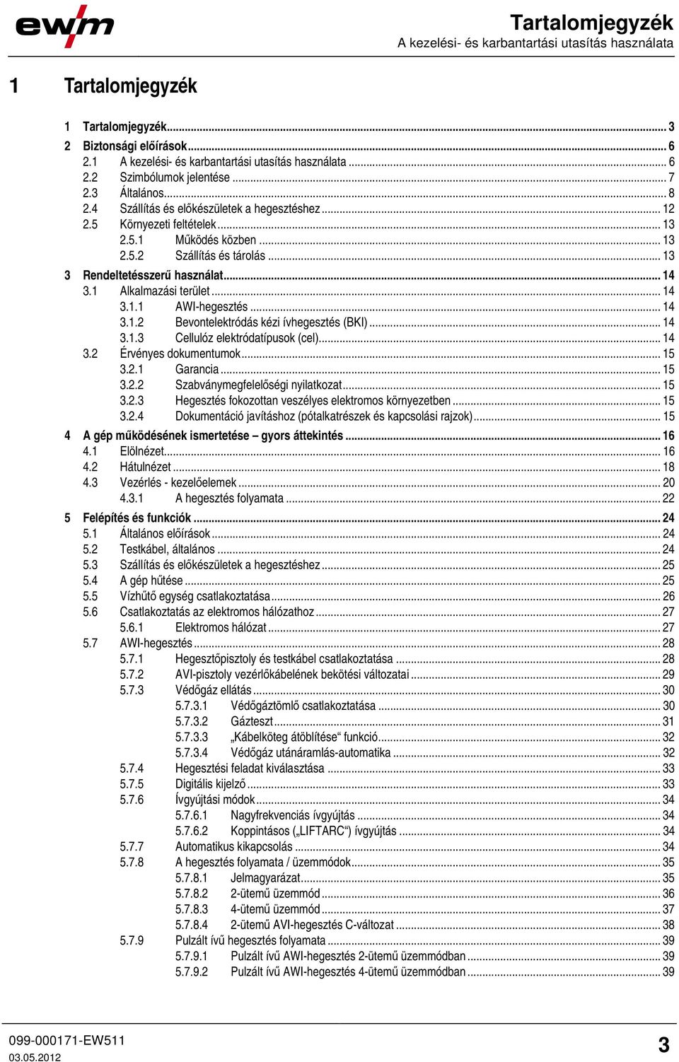 .. 14 3.1 Alkalmazási terület... 14 3.1.1 AWI-hegesztés... 14 3.1.2 Bevontelektródás kézi ívhegesztés (BKI)... 14 3.1.3 Cellulóz elektródatípusok (cel)... 14 3.2 Érvényes dokumentumok... 15 3.2.1 Garancia.