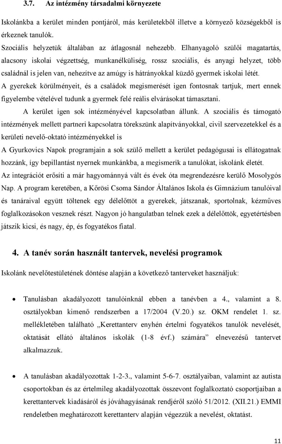 Elhanyagoló szülői magatartás, alacsony iskolai végzettség, munkanélküliség, rossz szociális, és anyagi helyzet, több családnál is jelen van, nehezítve az amúgy is hátrányokkal küzdő gyermek iskolai