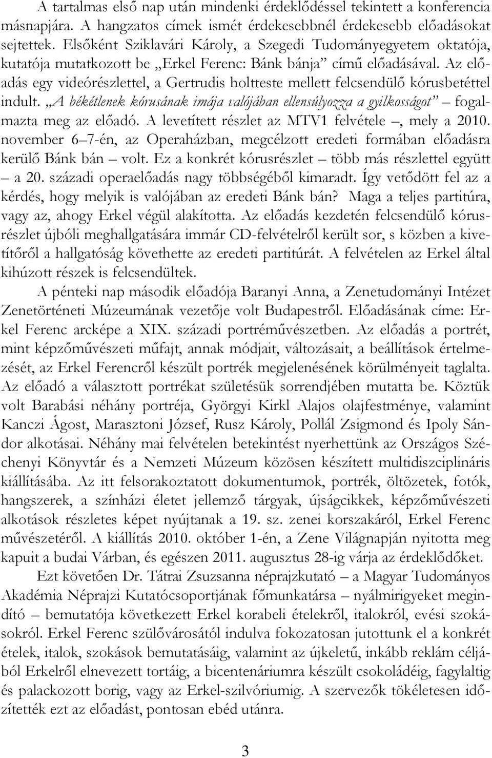 Az előadás egy videórészlettel, a Gertrudis holtteste mellett felcsendülő kórusbetéttel indult. A békétlenek kórusának imája valójában ellensúlyozza a gyilkosságot fogalmazta meg az előadó.