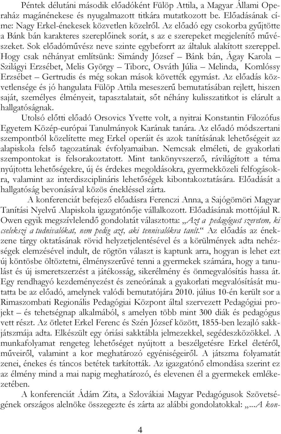 Hogy csak néhányat említsünk: Simándy József Bánk bán, Ágay Karola Szilágyi Erzsébet, Melis György Tiborc, Osváth Júlia Melinda, Komlóssy Erzsébet Gertrudis és még sokan mások követték egymást.