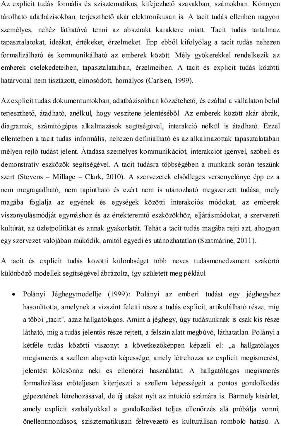 Épp ebből kifolyólag a tacit tudás nehezen formalizálható és kommunikálható az emberek között. Mély gyökerekkel rendelkezik az emberek cselekedeteiben, tapasztalataiban, érzelmeiben.