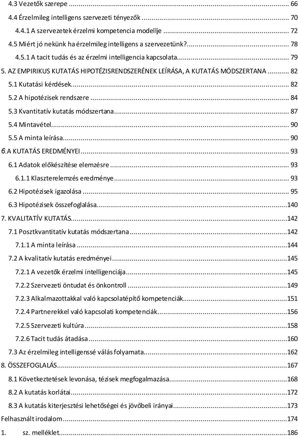 .. 84 5.3 Kvantitatív kutatás módszertana... 87 5.4 Mintavétel... 90 5.5 A minta leírása... 90 6.A KUTATÁS EREDMÉNYEI... 93 6.1 Adatok előkészítése elemzésre... 93 6.1.1 Klaszterelemzés eredménye.