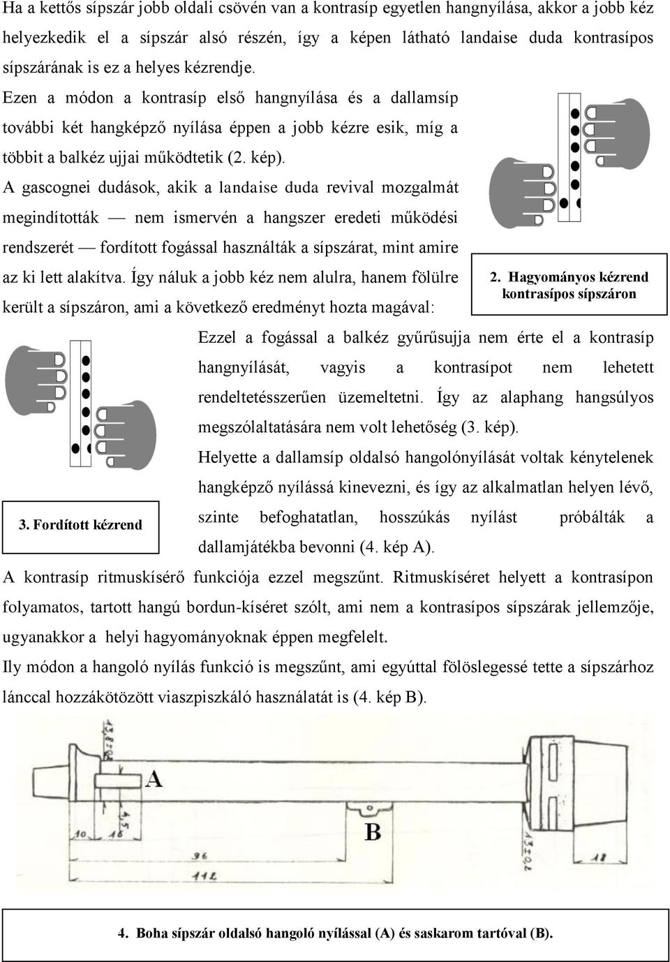 A gascognei dudások, akik a landaise duda revival mozgalmát megindították nem ismervén a hangszer eredeti működési rendszerét fordított fogással használták a sípszárat, mint amire az ki lett alakítva.