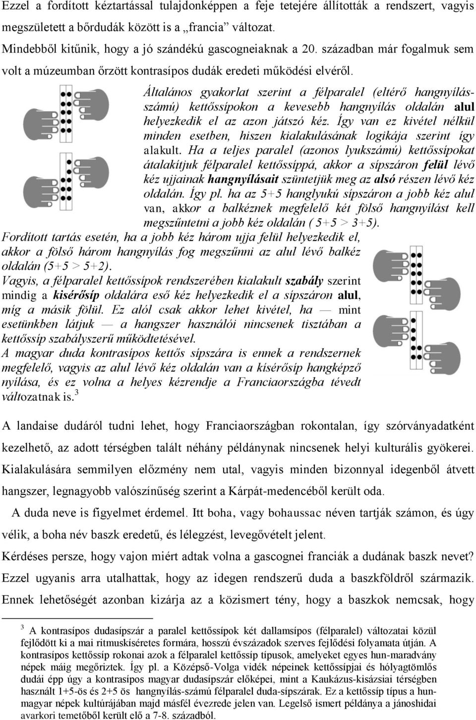 Általános gyakorlat szerint a félparalel (eltérő hangnyílásszámú) kettőssípokon a kevesebb hangnyílás oldalán alul helyezkedik el az azon játszó kéz.