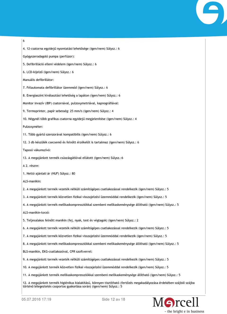 : 6 Monitor invazív (IBP) csatornával, pulzoxymetriával, kapnográfiával: 9. Termoprinter, papír sebesség: 25 mm/s (igen/nem) Súlysz.: 4 10.