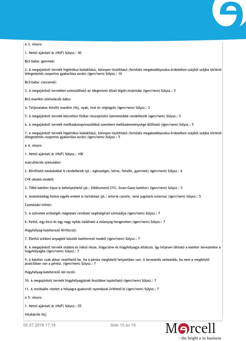 : 10 BLS-baba: csecsemő: 3. A megajánlott terméken szimulálható az idegentest általi légúti elzáródás (igen/nem) Súlysz.: 5 BLS-manikin szimulációs bábu: 4.