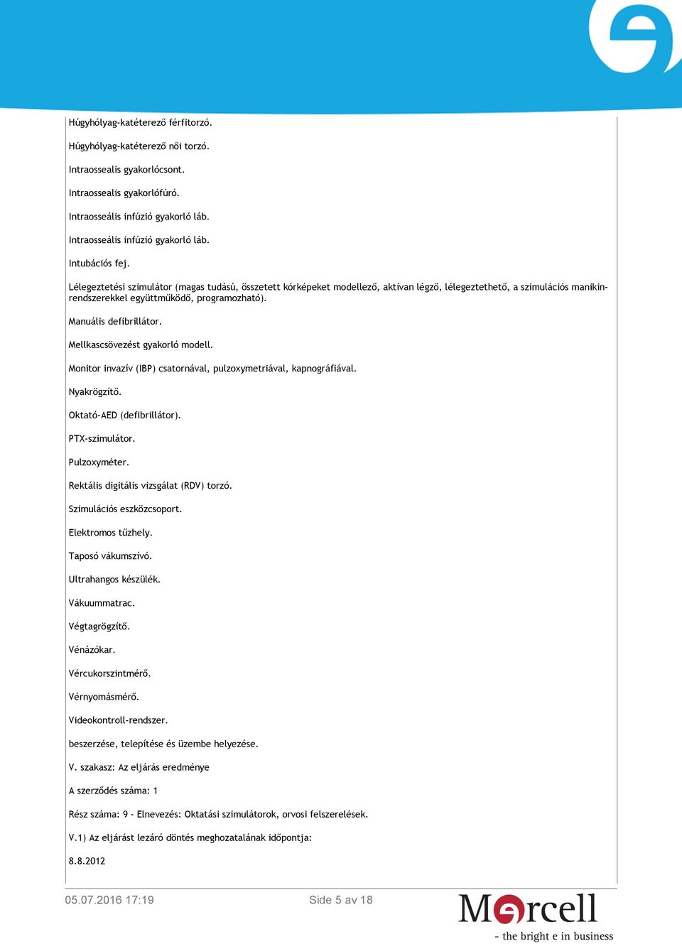 Mellkascsövezést gyakorló modell. Monitor invazív (IBP) csatornával, pulzoxymetriával, kapnográfiával. Nyakrögzítő. Oktató-AED (defibrillátor). PTX-szimulátor. Pulzoxyméter.