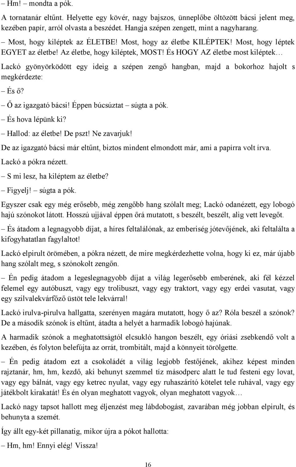 És HOGY AZ életbe most kiléptek Lackó gyönyörködött egy ideig a szépen zengő hangban, majd a bokorhoz hajolt s megkérdezte: És ő? Ő az igazgató bácsi! Éppen búcsúztat súgta a pók. És hova lépünk ki?