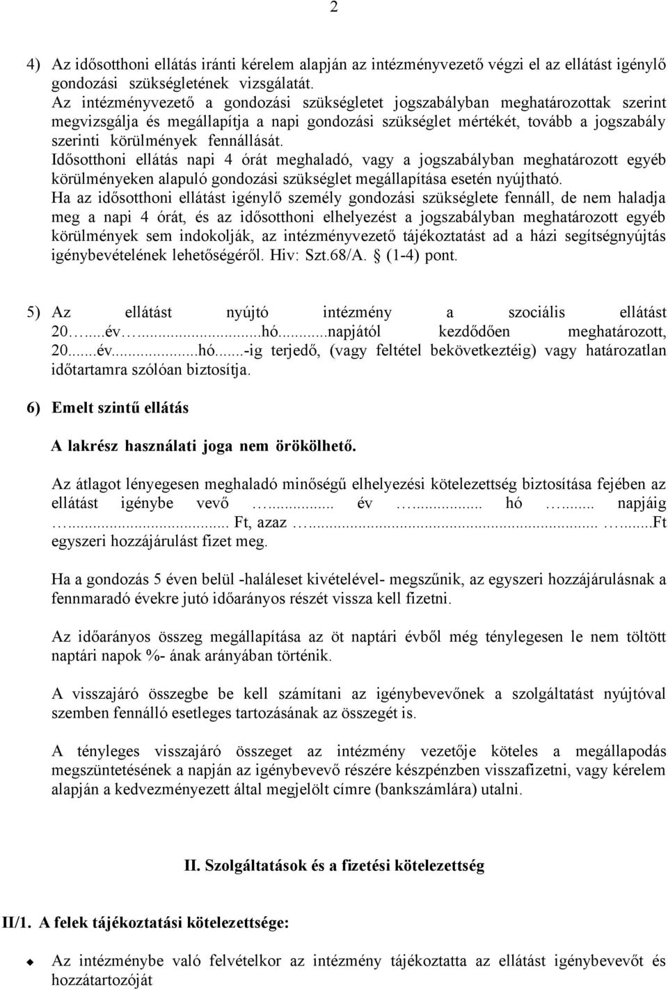 fennállását. Idősotthoni ellátás napi 4 órát meghaladó, vagy a jogszabályban meghatározott egyéb körülményeken alapuló gondozási szükséglet megállapítása esetén nyújtható.