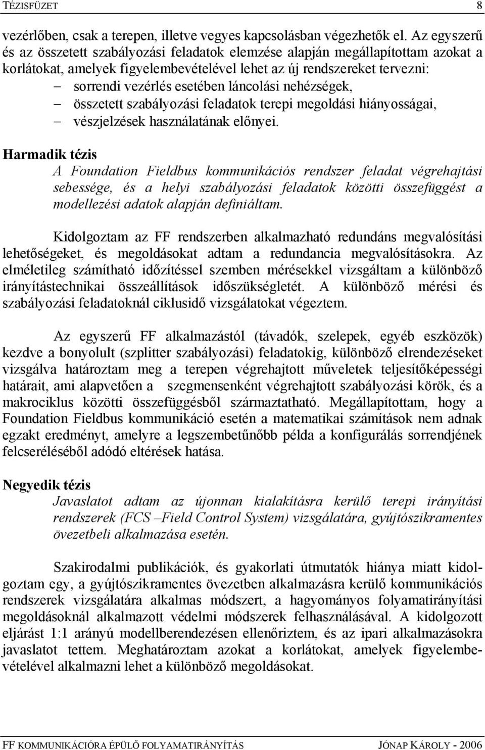 láncolási nehézségek, összetett szabályozási feladatok terepi megoldási hiányosságai, vészjelzések használatának előnyei.