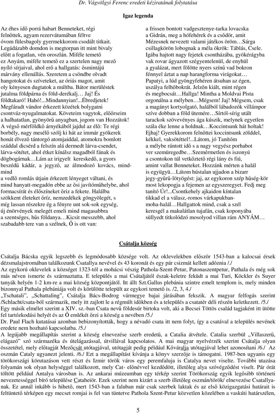 Miféle temető ez Anyám, miféle temető ez a szertelen nagy mező nyíló sírjaival, ahol erő a hallgatás: ősmintájú márvány ellenállás.