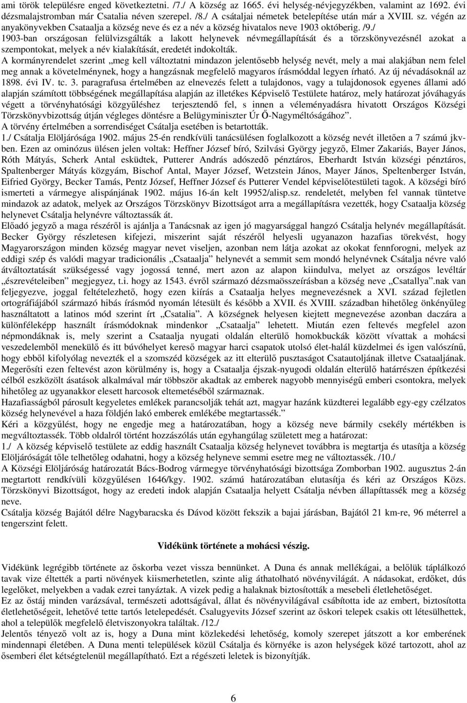 / 1903-ban országosan felülvizsgálták a lakott helynevek névmegállapítását és a törzskönyvezésnél azokat a szempontokat, melyek a név kialakítását, eredetét indokolták.