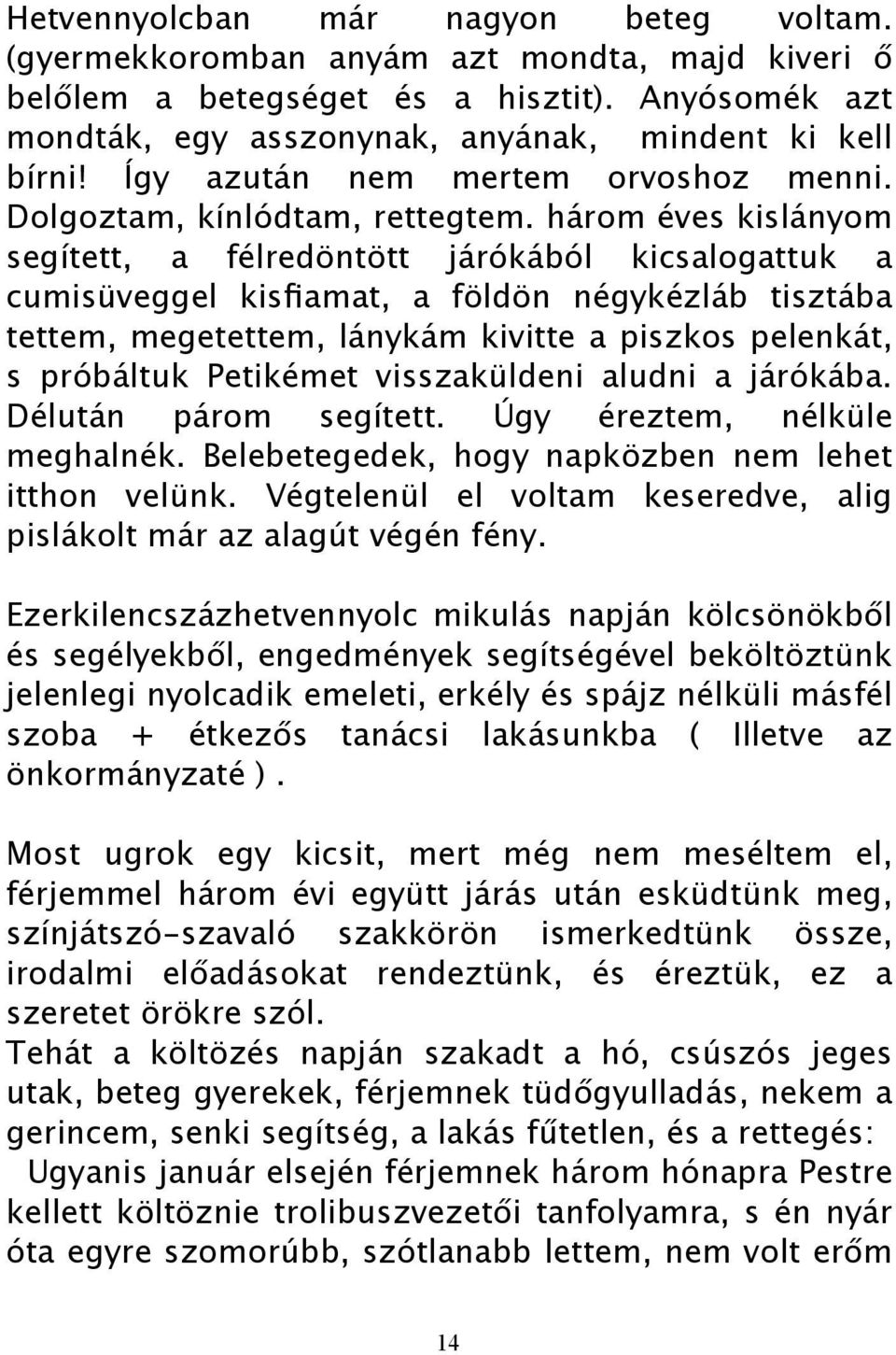 három éves kislányom segített, a félredöntött járókából kicsalogattuk a cumisüveggel kisfiamat, a földön négykézláb tisztába tettem, megetettem, lánykám kivitte a piszkos pelenkát, s próbáltuk