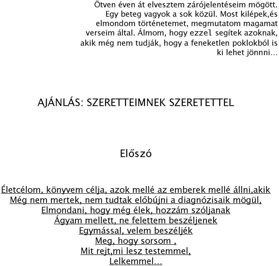 Álmom, hogy ezzel segítek azoknak, akik még nem tudják, hogy a feneketlen poklokból is ki lehet jönnni AJÁNLÁS: SZERETTEIMNEK SZERETETTEL Előszó