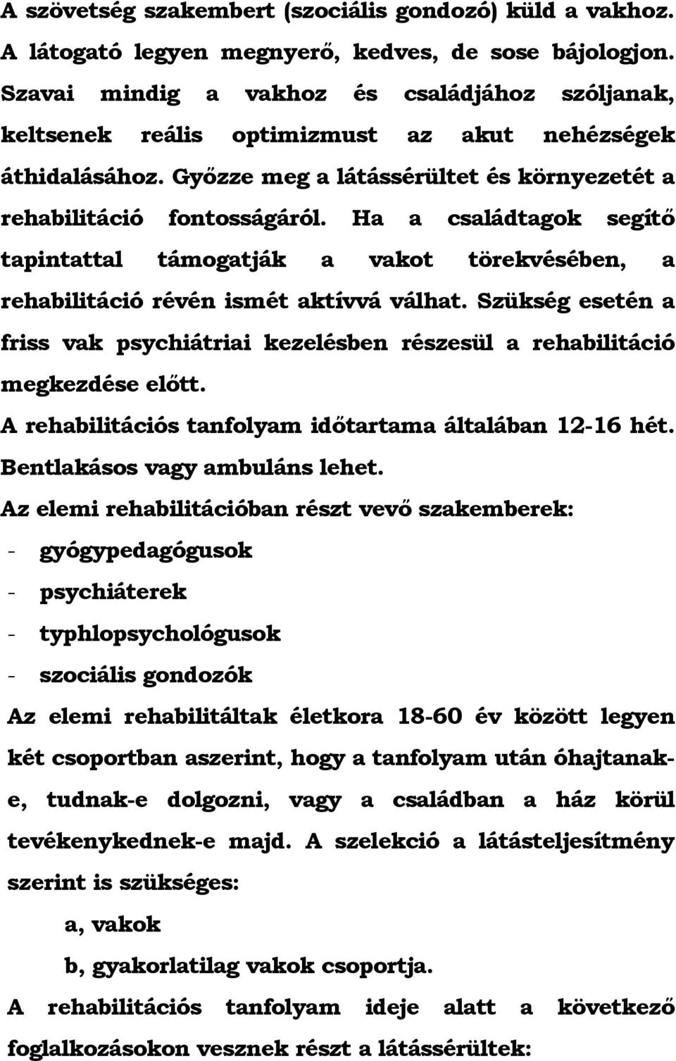 Ha a családtagok segítő tapintattal támogatják a vakot törekvésében, a rehabilitáció révén ismét aktívvá válhat.