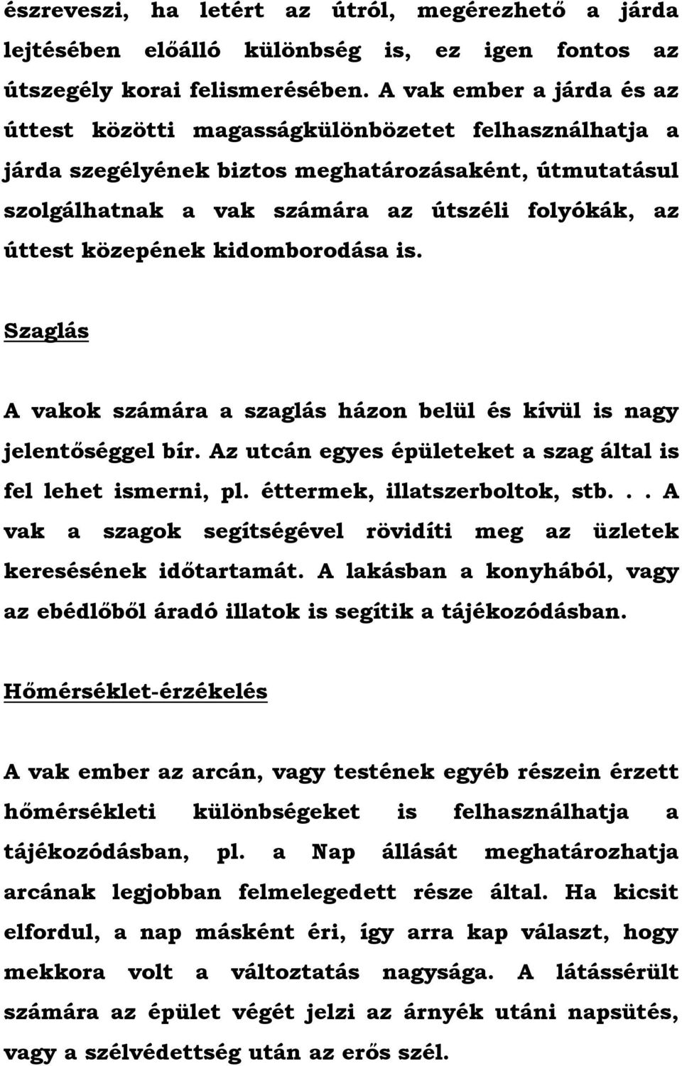 közepének kidomborodása is. Szaglás A vakok számára a szaglás házon belül és kívül is nagy jelentőséggel bír. Az utcán egyes épületeket a szag által is fel lehet ismerni, pl.