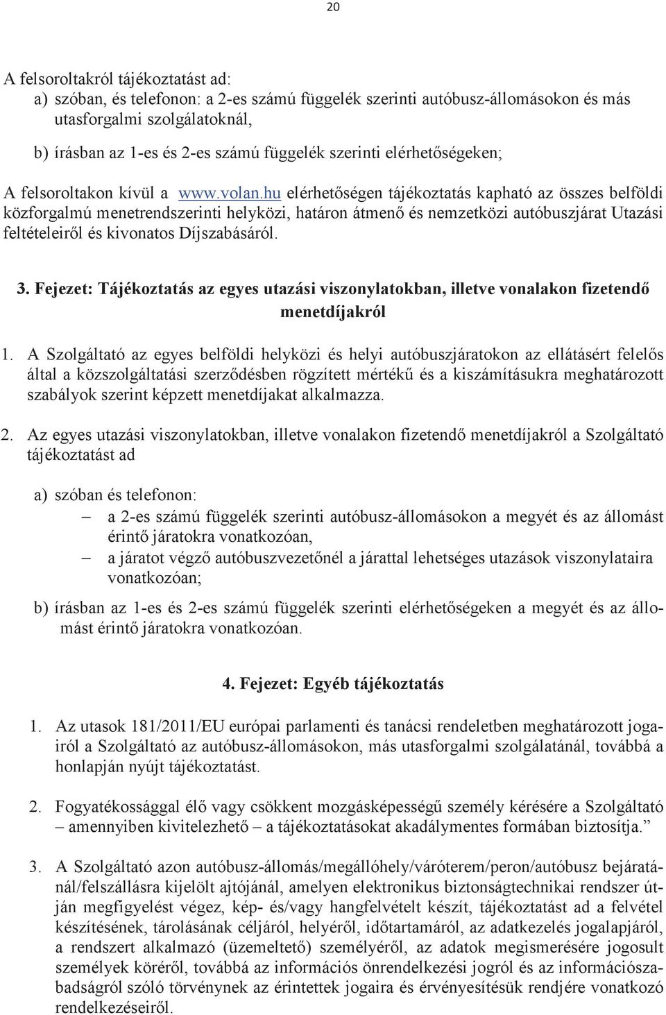 hu elérhetségen tájékoztatás kapható az összes belföldi közforgalmú menetrendszerinti helyközi, határon átmen és nemzetközi autóbuszjárat Utazási feltételeirl és kivonatos Díjszabásáról. 3.