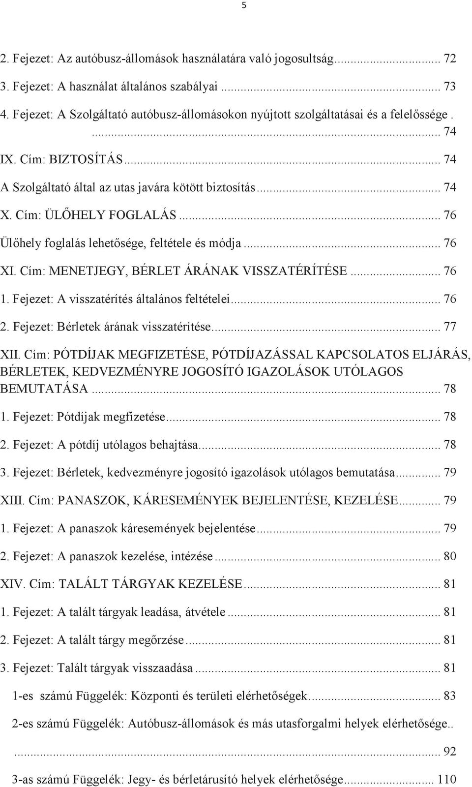 .. 76 Ülhely foglalás lehetsége, feltétele és módja... 76 XI. Cím: MENETJEGY, BÉRLET ÁRÁNAK VISSZATÉRÍTÉSE... 76 1. Fejezet: A visszatérítés általános feltételei... 76 2.