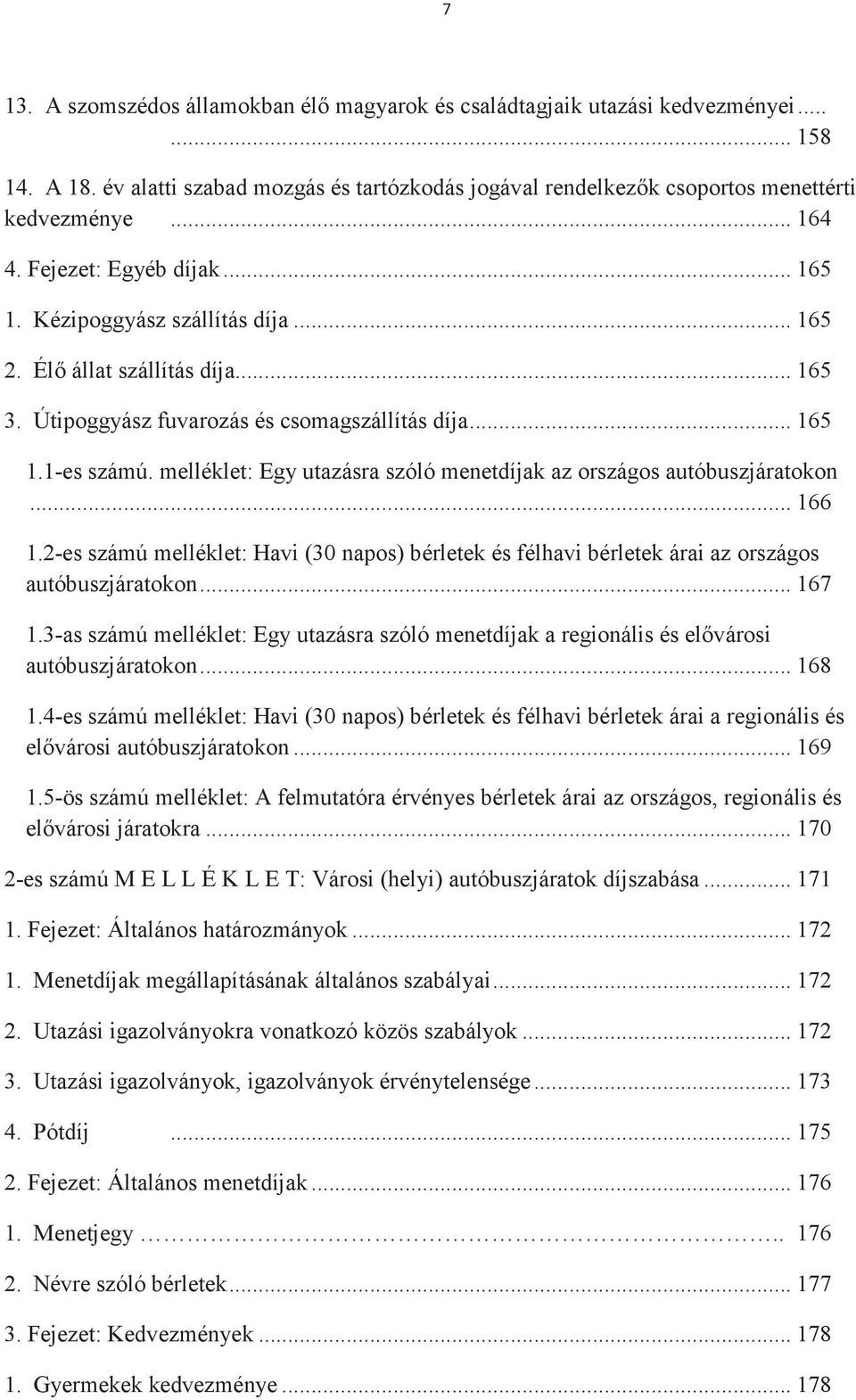 melléklet: Egy utazásra szóló menetdíjak az országos autóbuszjáratokon... 166 1.2-es számú melléklet: Havi (30 napos) bérletek és félhavi bérletek árai az országos autóbuszjáratokon... 167 1.