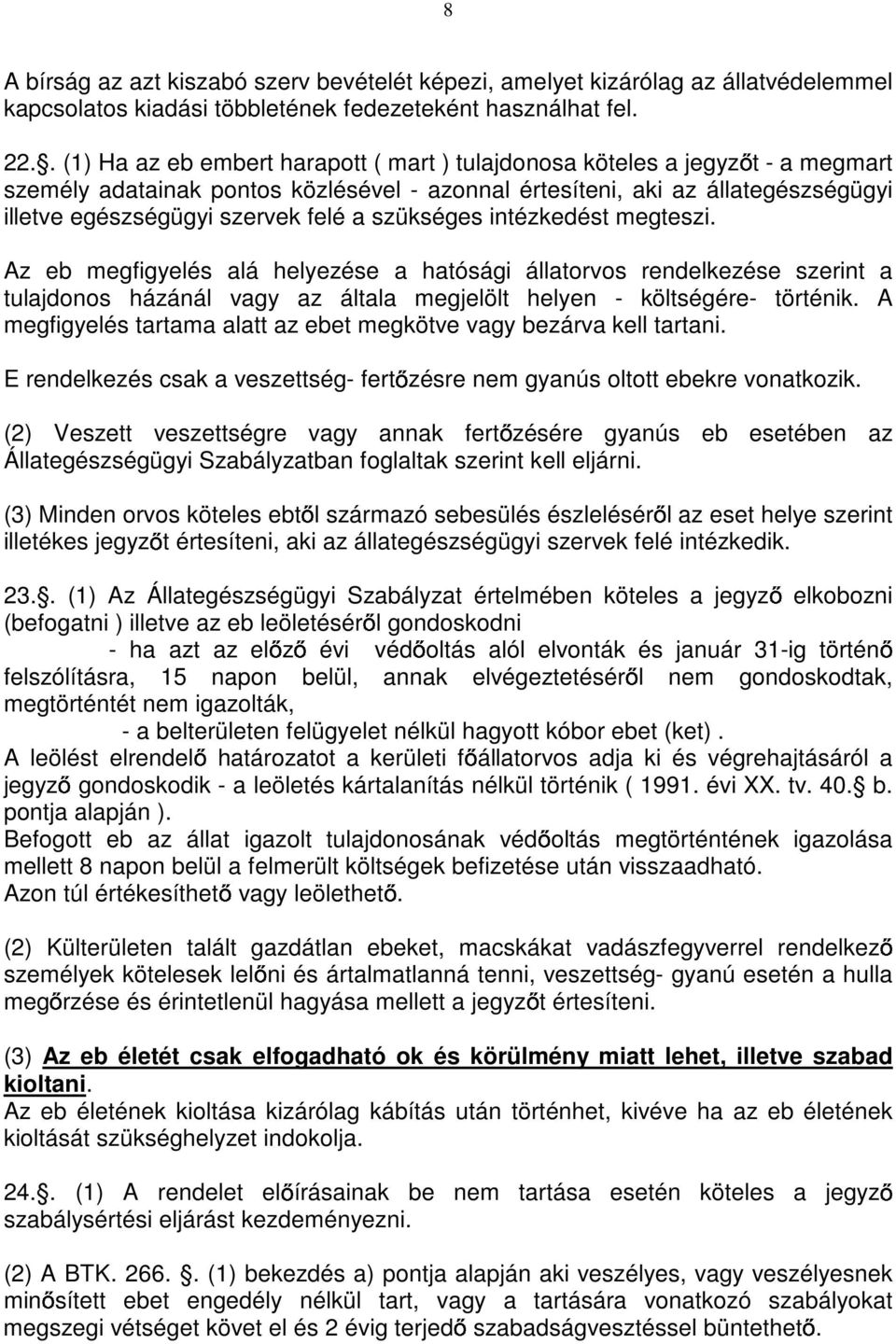 a szükséges intézkedést megteszi. Az eb megfigyelés alá helyezése a hatósági állatorvos rendelkezése szerint a tulajdonos házánál vagy az általa megjelölt helyen - költségére- történik.