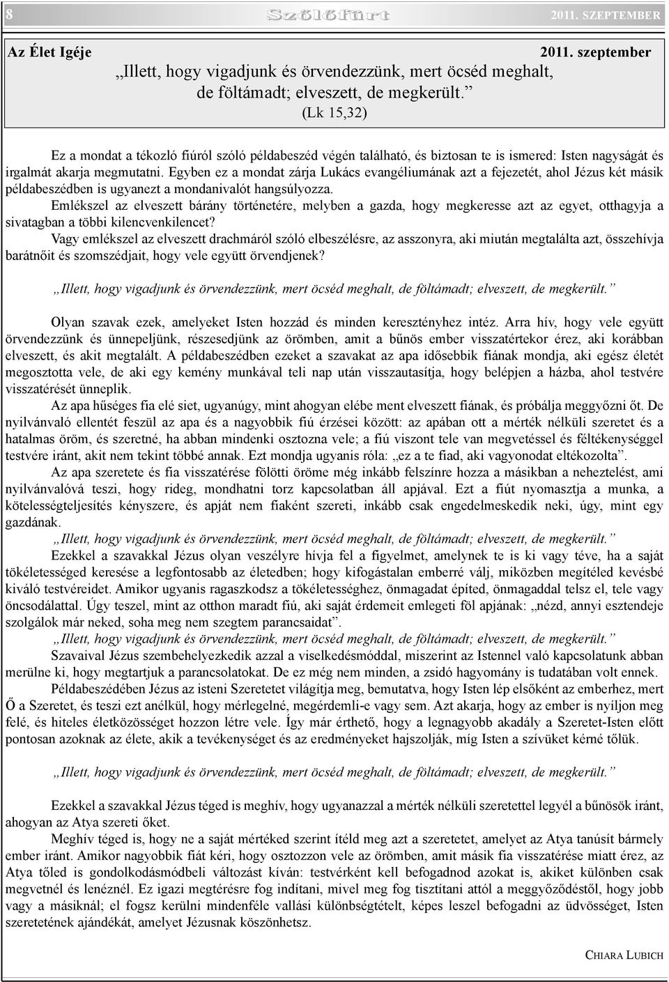 Egyben ez a mondat zárja Lukács evangéliumának azt a fejezetét, ahol Jézus két másik példabeszédben is ugyanezt a mondanivalót hangsúlyozza.