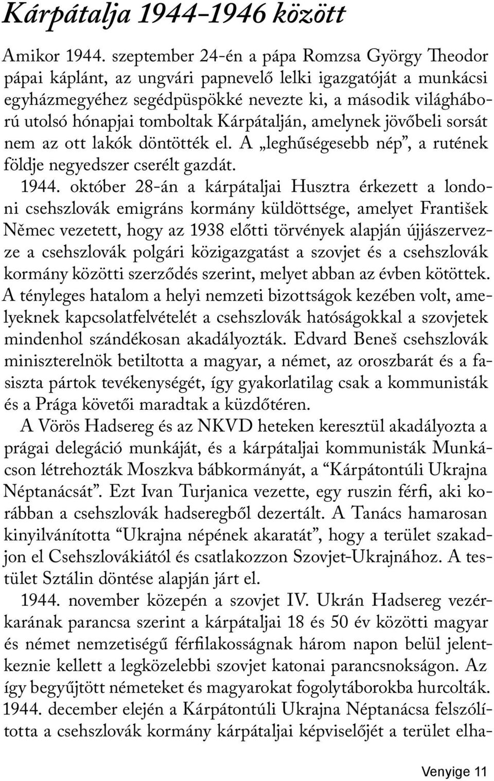 Kárpátalján, amelynek jövőbeli sorsát nem az ott lakók döntötték el. A leghűségesebb nép, a rutének földje negyedszer cserélt gazdát. 1944.