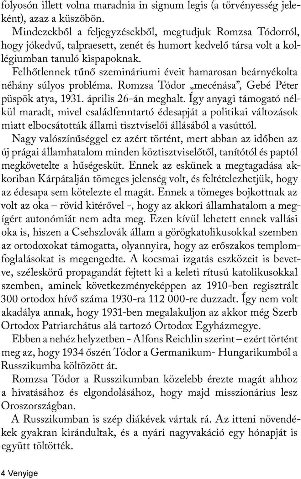 Felhőtlennek tűnő szemináriumi éveit hamarosan beárnyékolta néhány súlyos probléma. Romzsa Tódor mecénása, Gebé Péter püspök atya, 1931. április 26-án meghalt.