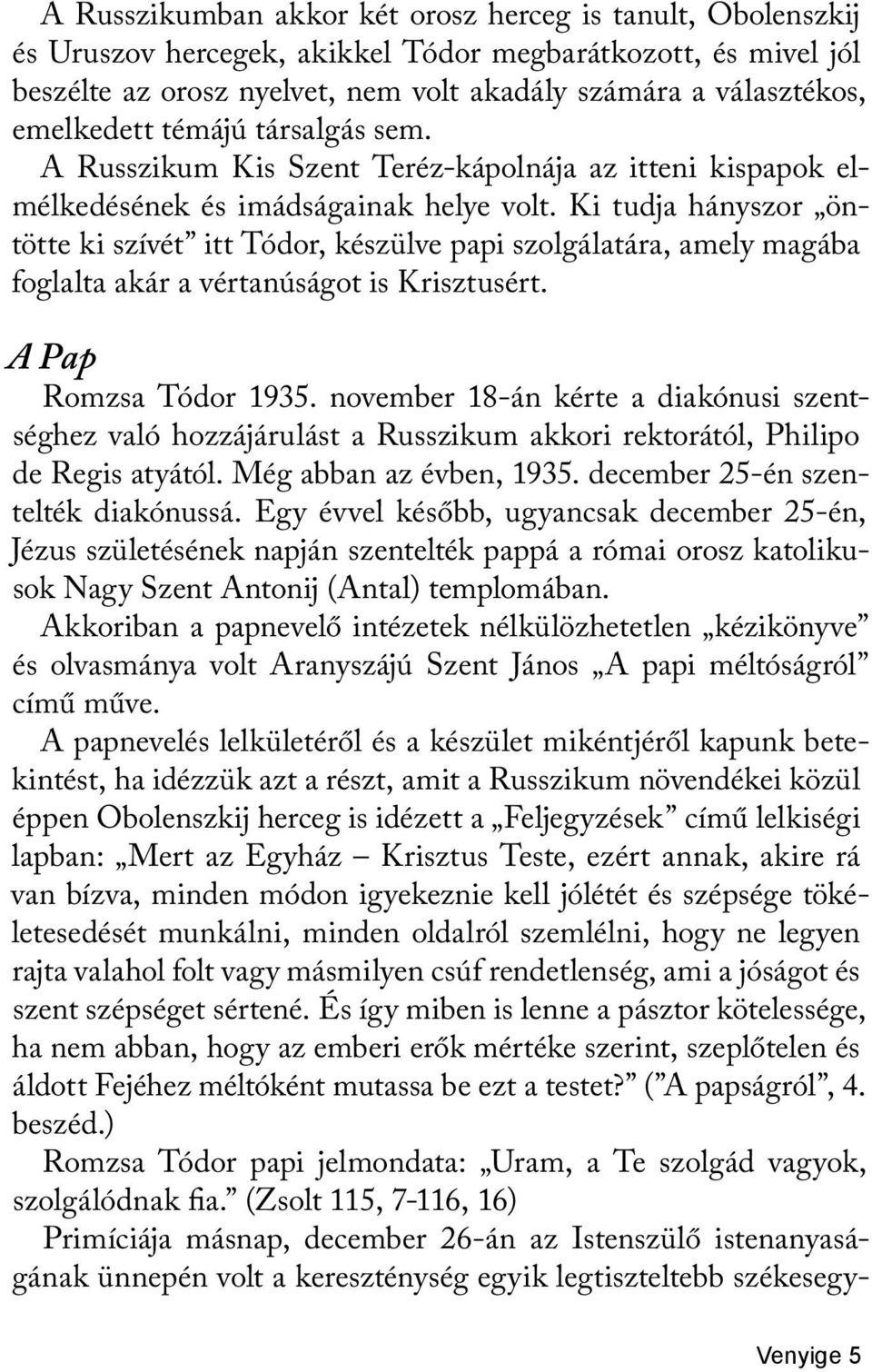 Ki tudja hányszor öntötte ki szívét itt Tódor, készülve papi szolgálatára, amely magába foglalta akár a vértanúságot is Krisztusért. A Pap Romzsa Tódor 1935.