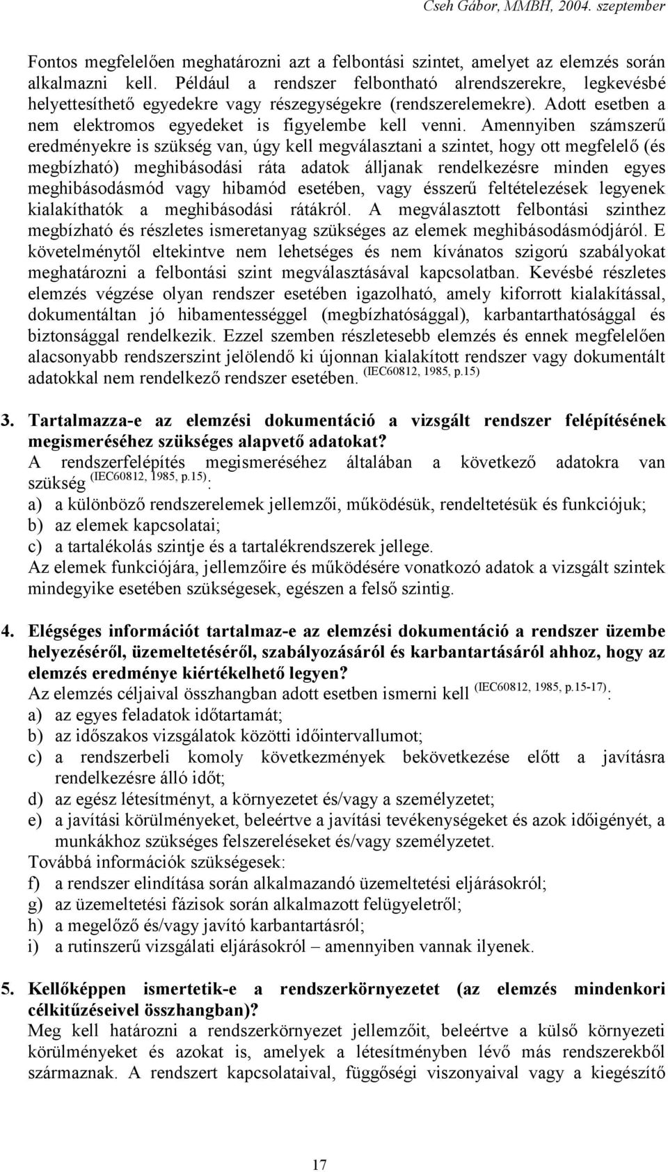 Amennyiben számszerű eredményekre is szükség van, úgy kell megválasztani a szintet, hogy ott megfelelő (és megbízható) meghibásodási ráta adatok álljanak rendelkezésre minden egyes meghibásodásmód