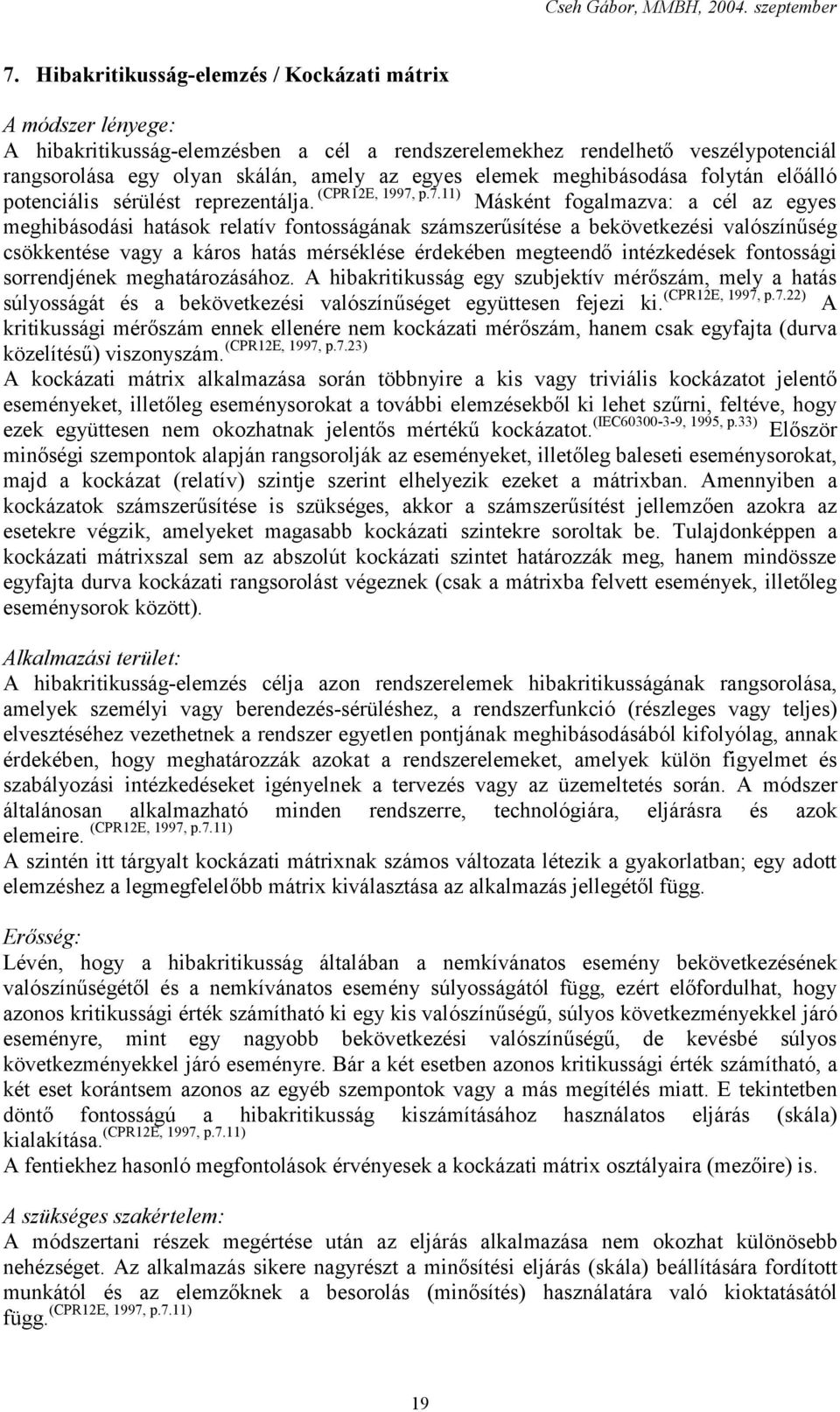 Másként fogalmazva: a cél az egyes meghibásodási hatások relatív fontosságának számszerűsítése a bekövetkezési valószínűség csökkentése vagy a káros hatás mérséklése érdekében megteendő intézkedések