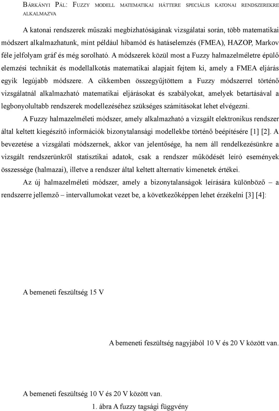 A módszerek közül most a Fuzzy halmazelméletre épülő elemzési technikát és modellalkotás matematikai alapjait fejtem ki, amely a FMEA eljárás egyik legújabb módszere.