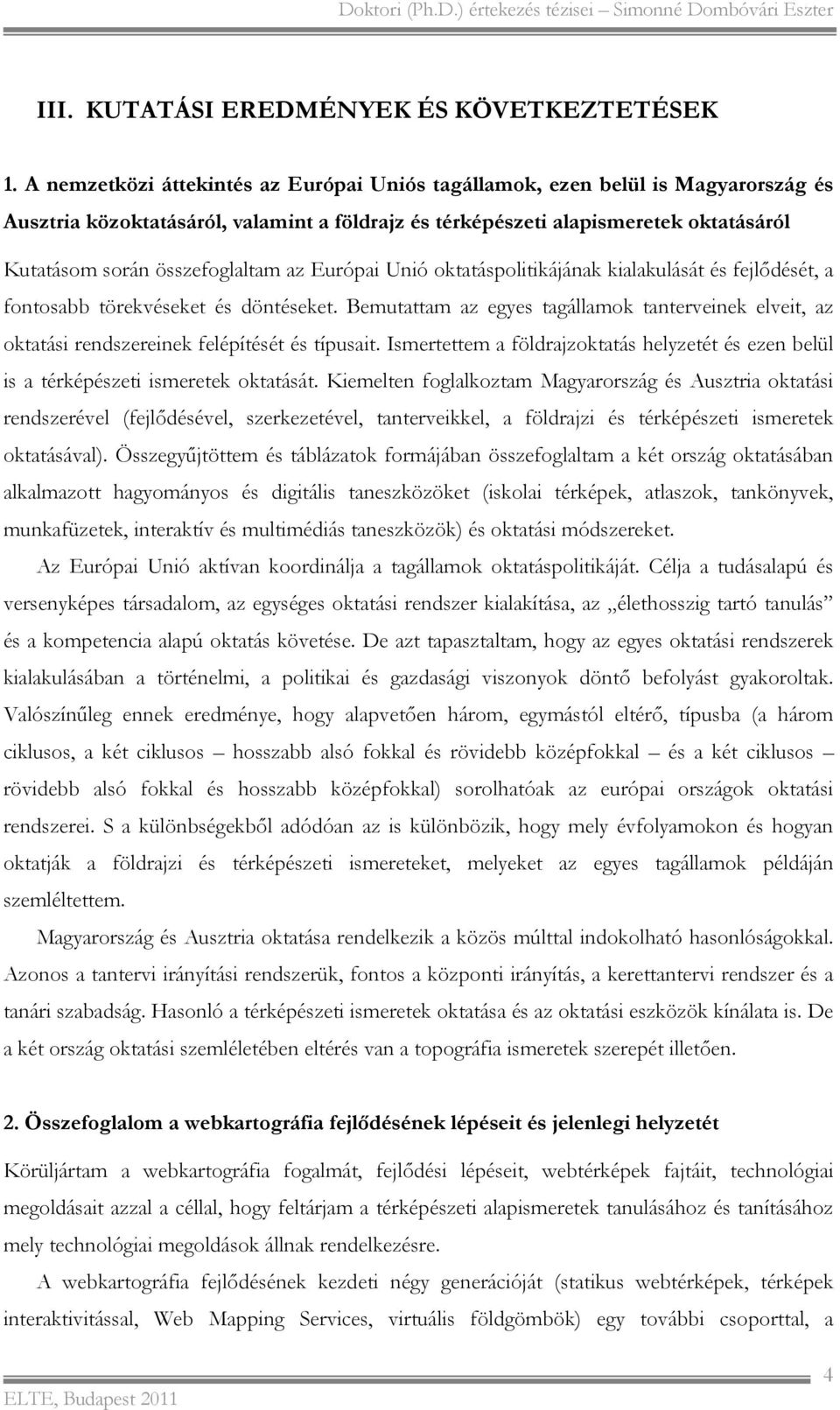 összefoglaltam az Európai Unió oktatáspolitikájának kialakulását és fejlődését, a fontosabb törekvéseket és döntéseket.