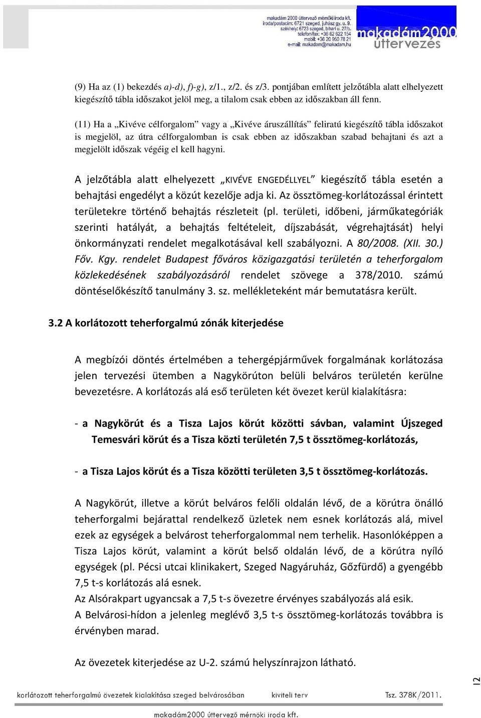 végéig el kell hagyni. A jelzőtábla alatt elhelyezett KIVÉVE ENGEDÉLLYEL kiegészítő tábla esetén a behajtási engedélyt a közút kezelője adja ki.