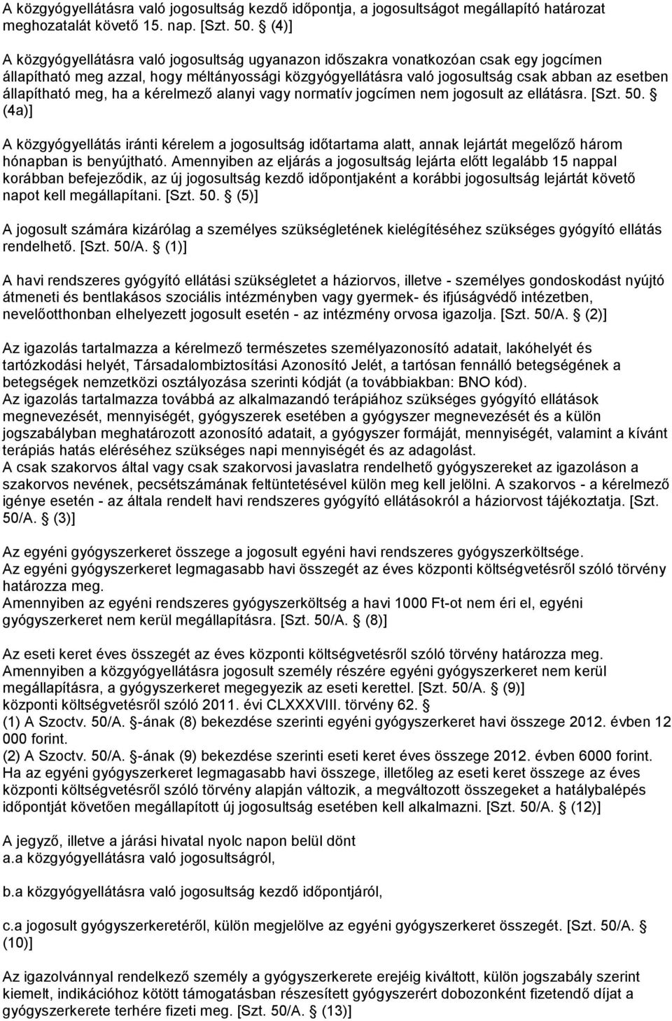 állapítható meg, ha a kérelmező alanyi vagy normatív jogcímen nem jogosult az ellátásra. [Szt. 50.