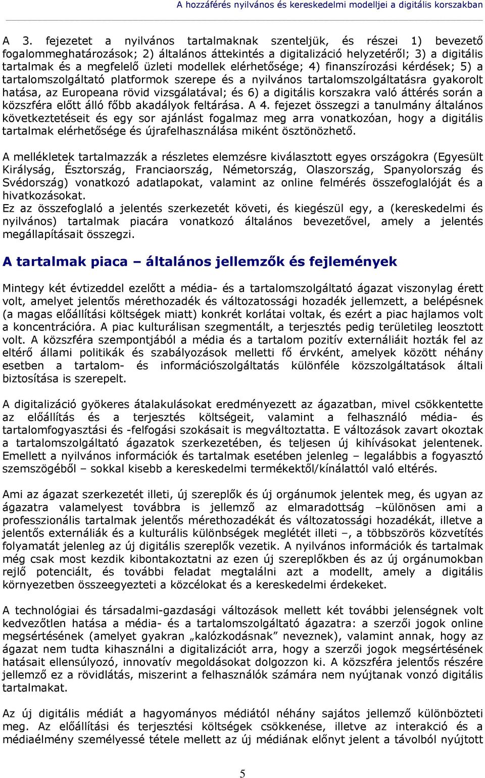 modellek elérhetősége; 4) finanszírozási kérdések; 5) a tartalomszolgáltató platformok szerepe és a nyilvános tartalomszolgáltatásra gyakorolt hatása, az Europeana rövid vizsgálatával; és 6) a