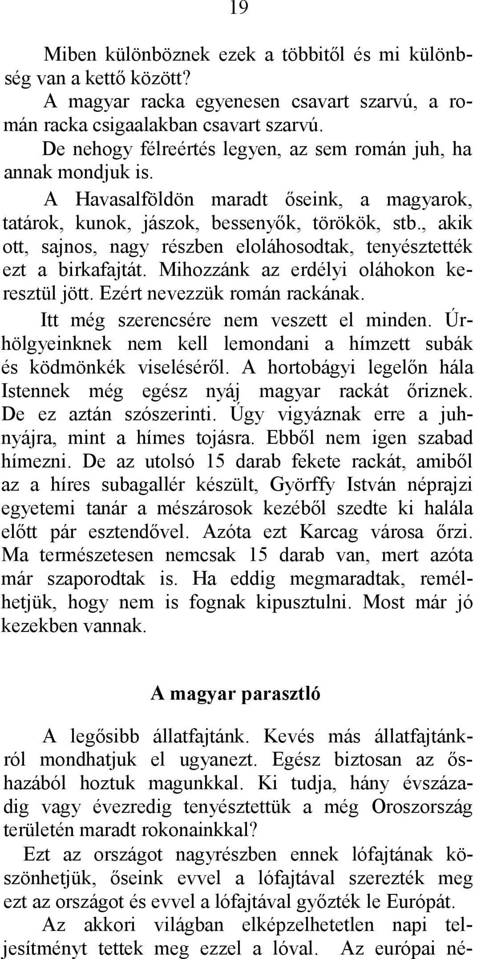 , akik ott, sajnos, nagy részben eloláhosodtak, tenyésztették ezt a birkafajtát. Mihozzánk az erdélyi oláhokon keresztül jött. Ezért nevezzük román rackának. Itt még szerencsére nem veszett el minden.