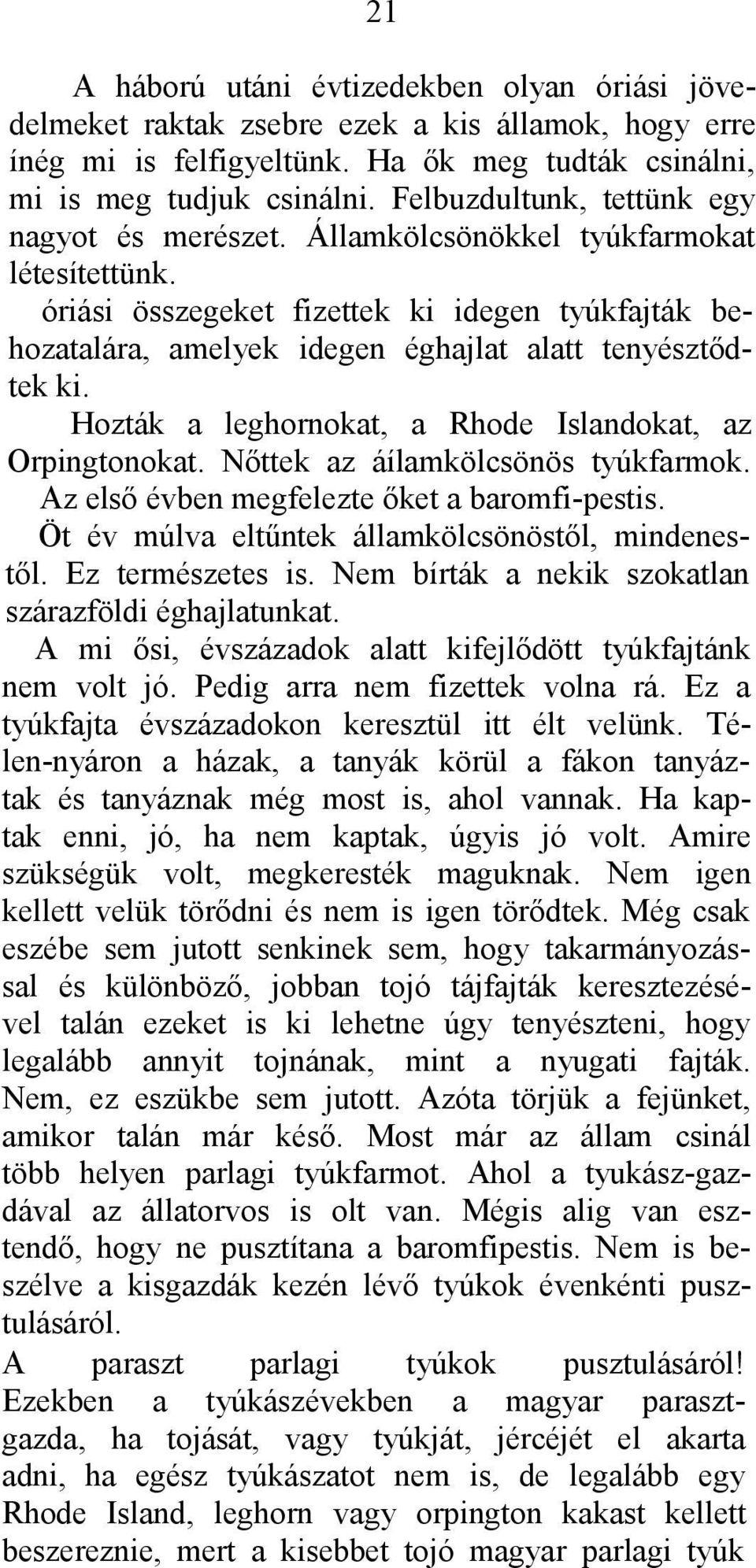 óriási összegeket fizettek ki idegen tyúkfajták behozatalára, amelyek idegen éghajlat alatt tenyésztődtek ki. Hozták a leghornokat, a Rhode Islandokat, az Orpingtonokat.