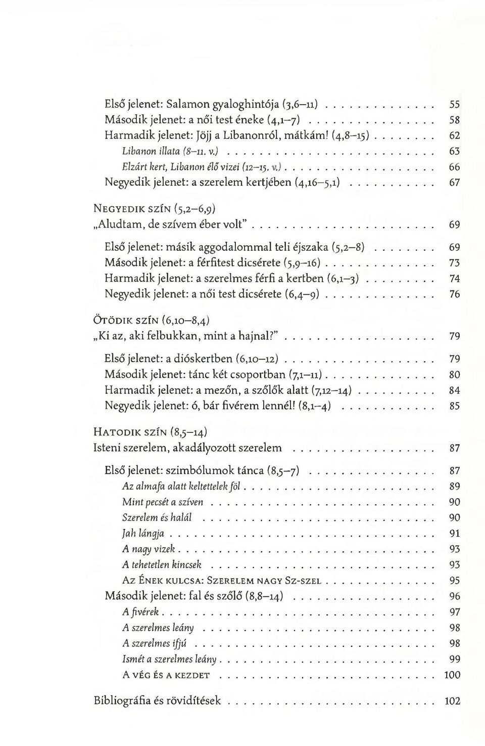 .. 69 Első jelenet: m ásik aggod alom m al teli éjszaka ( 5, 2-8 )... 69 M áso d ik jelenet: a férfitest dicsérete ( 5,9-16 )... 73 H arm ad ik jelenet: a szerelm es férfi a kertben (6,1-3 ).