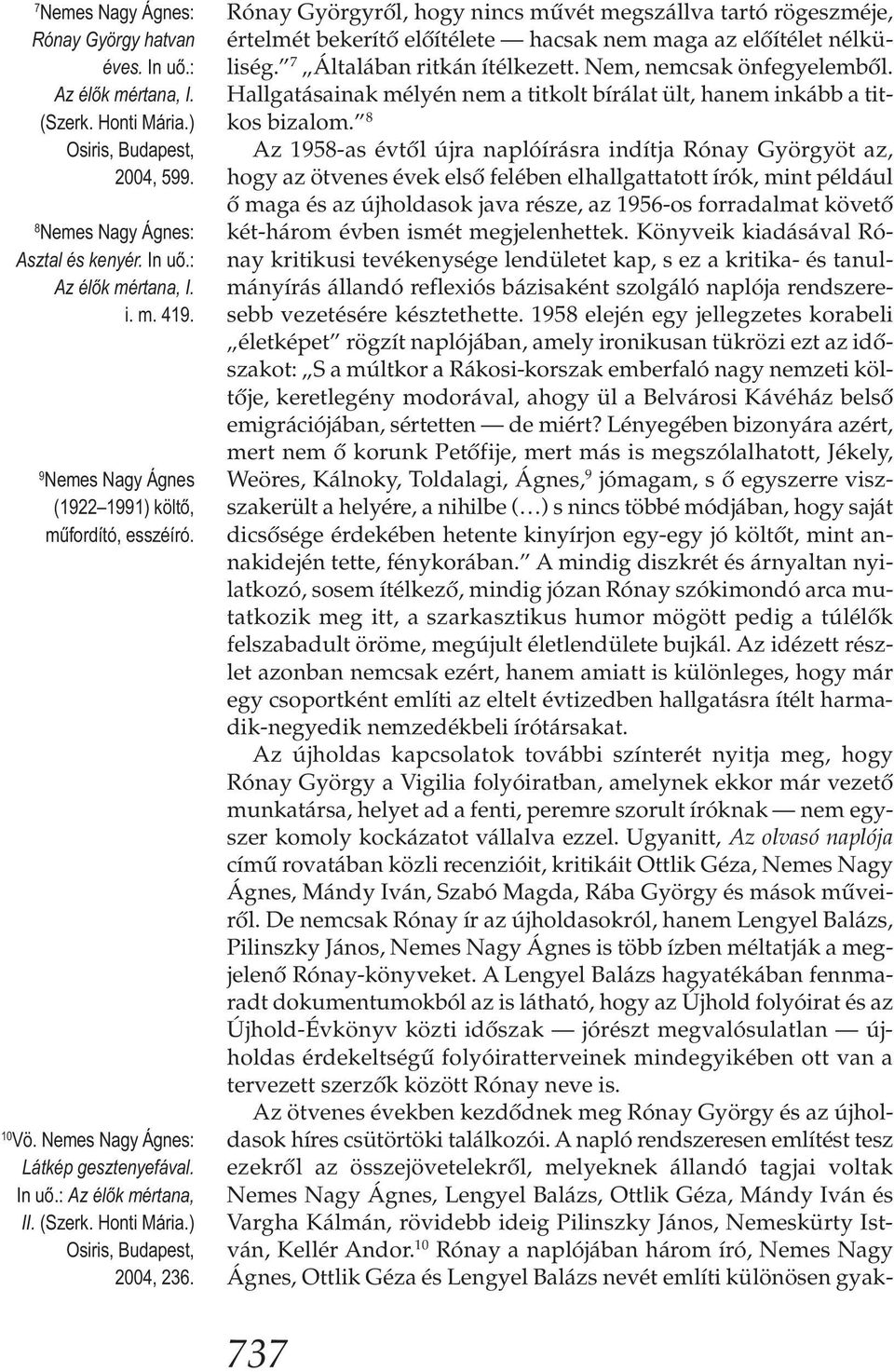 Rónay Györgyről, hogy nincs művét megszállva tartó rögeszméje, értelmét bekerítő előítélete hacsak nem maga az előítélet nélküliség. 7 Általában ritkán ítélkezett. Nem, nemcsak önfegyelemből.