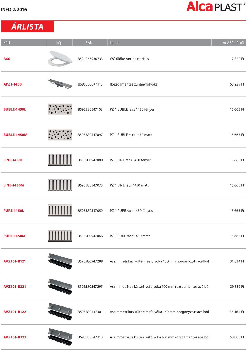 665 Ft PURE-1450L 8595580547059 PZ 1 PURE rács 1450 fényes 15 665 Ft PURE-1450M 8595580547066 PZ 1 PURE rács 1450 matt 15 665 Ft AVZ101-R121 8595580547288 Aszimmetrikus kültéri résfolyóka 100 mm