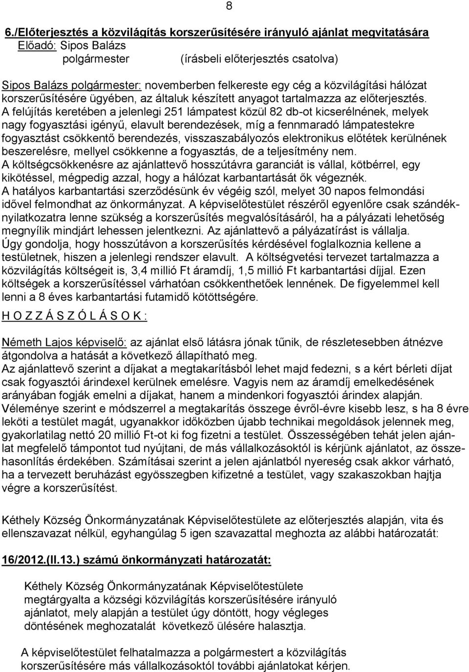 A felújítás keretében a jelenlegi 251 lámpatest közül 82 db-ot kicserélnének, melyek nagy fogyasztási igényű, elavult berendezések, míg a fennmaradó lámpatestekre fogyasztást csökkentő berendezés,