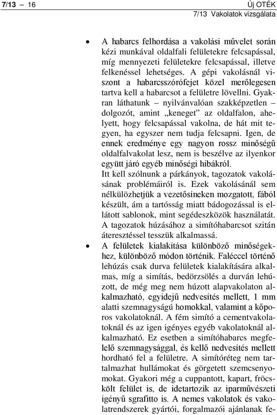 Gyakran láthatunk nyilvánvalóan szakképzetlen dolgozót, amint keneget az oldalfalon, ahelyett, hogy felcsapással vakolna, de hát mit tegyen, ha egyszer nem tudja felcsapni.