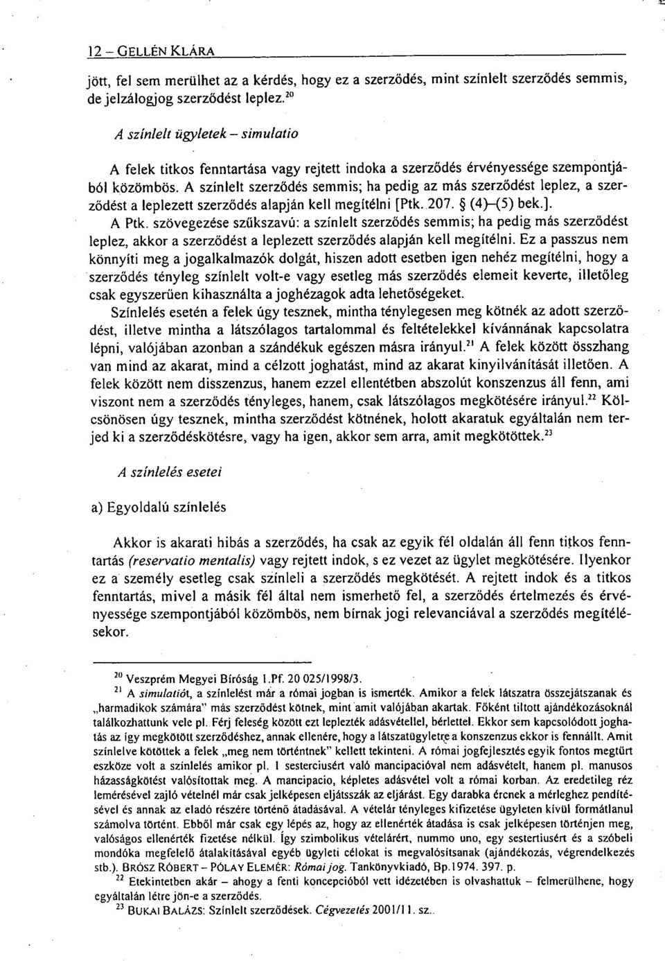 A színlelt szerződés semmis; ha pedig az más szerződést leplez, a szer - ződést a leplezett szerződés alapján kell megítélni [Ptk. 207. (4) -(5) bek.]. A Ptk.