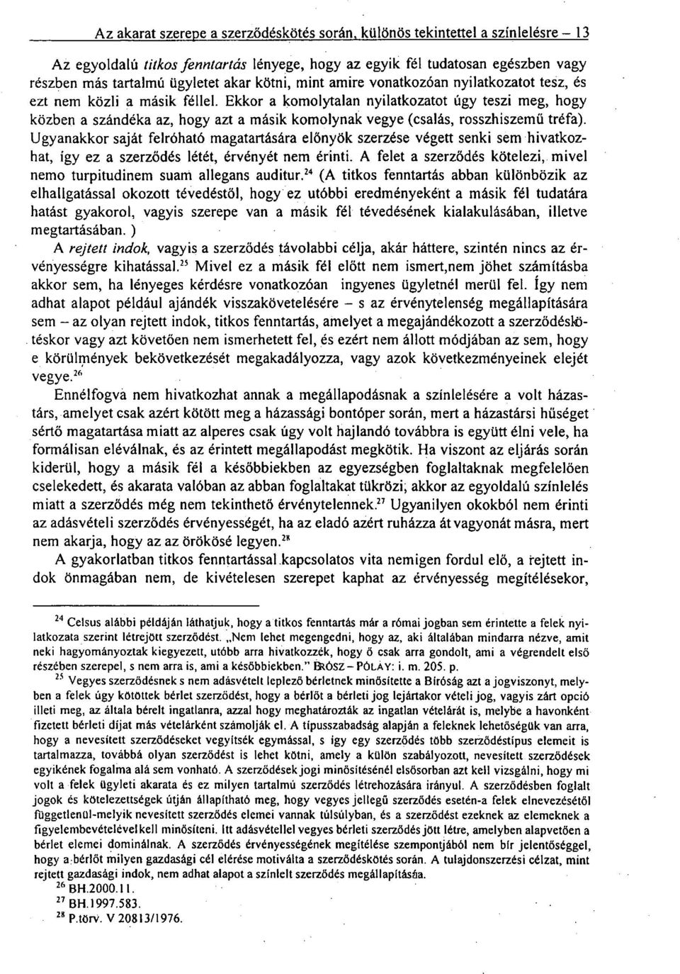 Ekkor a komolytalan nyilatkozatot úgy teszi meg, hogy közben a szándéka az, hogy azt a másik komolynak vegye (csalás, rosszhiszemű tréfa).