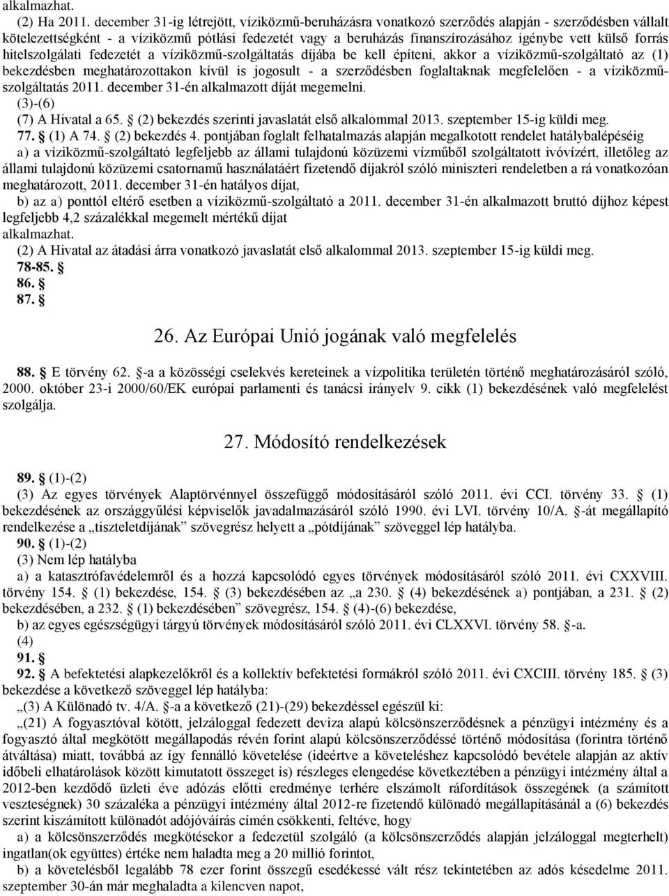 külső forrás hitelszolgálati fedezetét a víziközmű-szolgáltatás díjába be kell építeni, akkor a víziközmű-szolgáltató az (1) bekezdésben meghatározottakon kívül is jogosult - a szerződésben