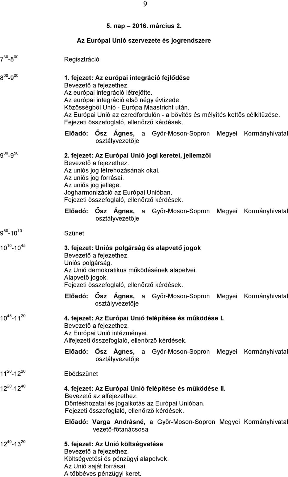 Előadó: Ősz Ágnes, a Győr-Moson-Sopron Megyei Kormányhivatal osztályvezetője 9 00-9 50 2. fejezet: Az Európai Unió jogi keretei, jellemzői Az uniós jog létrehozásának okai. Az uniós jog forrásai.