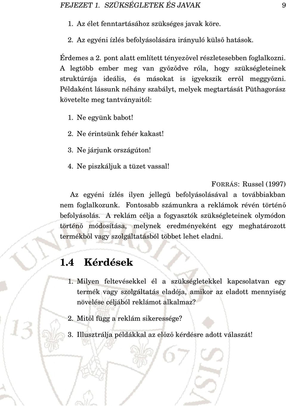 Példaként lássunk néhány szabályt, melyek megtartását Püthagorász követelte meg tantványaitól: 1. Ne együnk babot! 2. Ne érintsünk fehér kakast! 3. Ne járjunk országúton! 4.