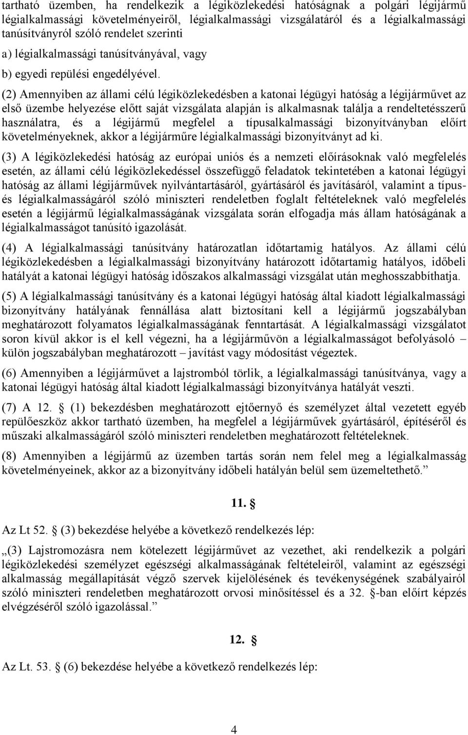 (2) Amennyiben az állami célú légiközlekedésben a katonai légügyi hatóság a légijárművet az első üzembe helyezése előtt saját vizsgálata alapján is alkalmasnak találja a rendeltetésszerű használatra,