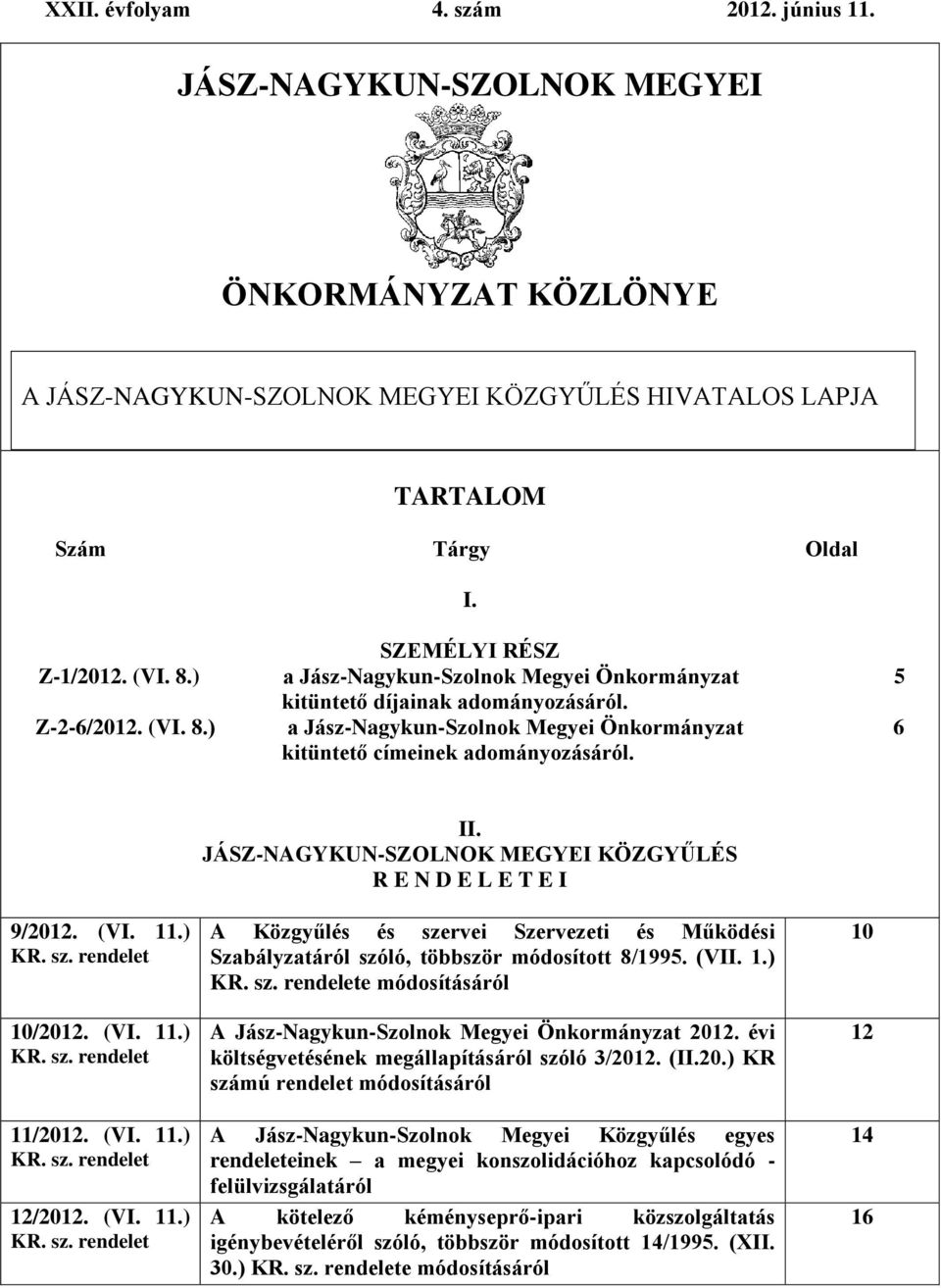 JÁSZ-NAGYKUN-SZOLNOK MEGYEI KÖZGYŰLÉS R E N D E L E T E I 9/2012. (VI. 11.) KR. sz. rendelet 10/2012. (VI. 11.) KR. sz. rendelet 11/2012. (VI. 11.) KR. sz. rendelet 12/2012. (VI. 11.) KR. sz. rendelet A Közgyűlés és szervei Szervezeti és Működési Szabályzatáról szóló, többször módosított 8/1995.