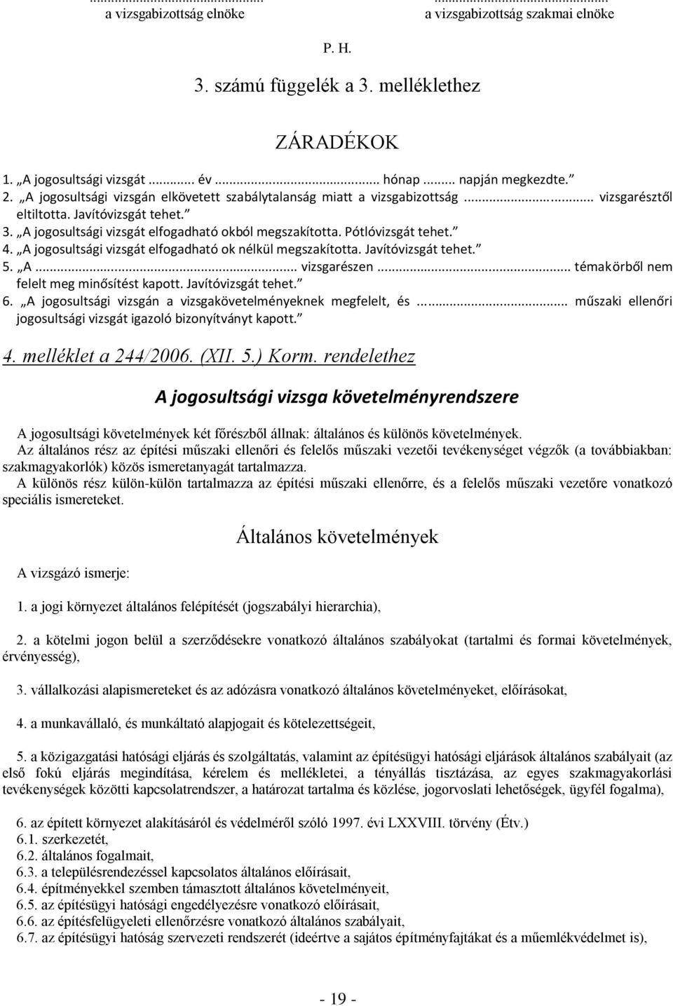 Pótlóvizsgát tehet. 4. A jogosultsági vizsgát elfogadható ok nélkül megszakította. Javítóvizsgát tehet. 5. A... vizsgarészen... témakörből nem felelt meg minősítést kapott. Javítóvizsgát tehet. 6.